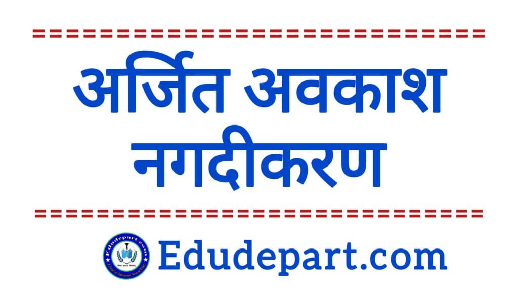 अर्जित अवकाश का नगदीकरण: नियम और प्रक्रिया अर्जित अवकाश नगदीकरण